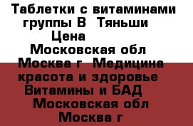 Таблетки с витаминами группы В “Тяньши“ › Цена ­ 1 365 - Московская обл., Москва г. Медицина, красота и здоровье » Витамины и БАД   . Московская обл.,Москва г.